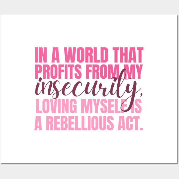 In a world that profits from my insecurity, loving myself is a rebellious act Wall Art by Feminist Vibes